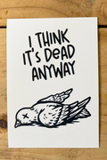 A black and white line-art illustration of a dead bird lying on its back with its wings slightly spread and an 'X' over its eye. Above the bird, the words "I THINK IT'S DEAD ANYWAY" are written in a bold, hand-drawn, sans-serif font.